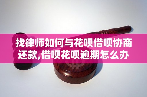 找律师如何与花呗借呗协商还款,借呗花呗逾期怎么办