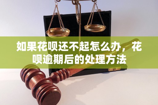 如果花呗还不起怎么办，花呗逾期后的处理方法