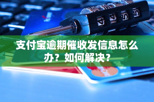 支付宝逾期催收发信息怎么办？如何解决？