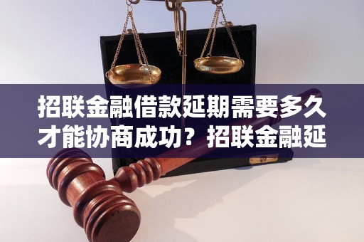 招联金融借款延期需要多久才能协商成功？招联金融延期申请条件及流程解析