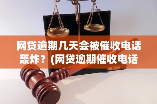 网贷逾期几天会被催收电话轰炸？(网贷逾期催收电话频率解析)