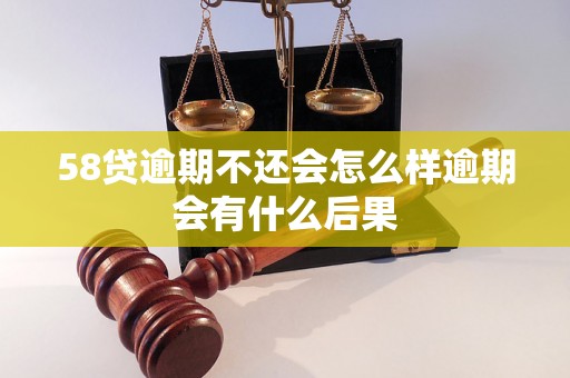 58贷逾期不还会怎么样逾期会有什么后果