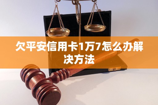 欠平安信用卡1万7怎么办解决方法