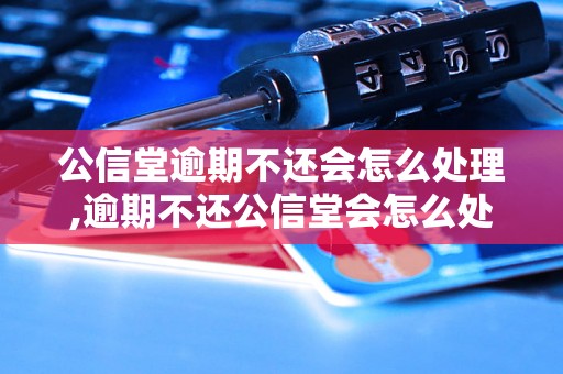 公信堂逾期不还会怎么处理,逾期不还公信堂会怎么处理