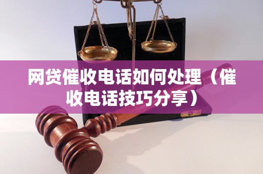 网贷催收电话如何处理（催收电话技巧分享）