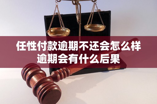 任性付款逾期不还会怎么样逾期会有什么后果