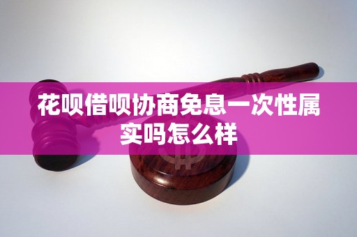 花呗借呗协商免息一次性属实吗怎么样