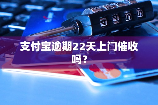 支付宝逾期22天上门催收吗？