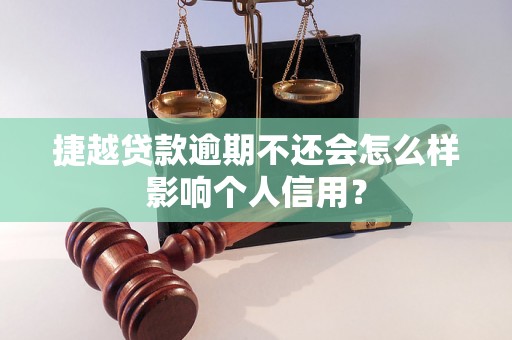 捷越贷款逾期不还会怎么样影响个人信用？