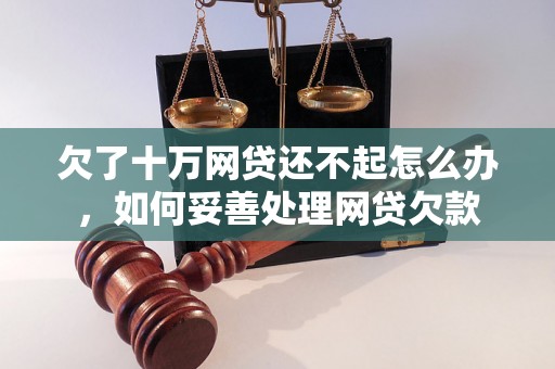 欠了十万网贷还不起怎么办，如何妥善处理网贷欠款