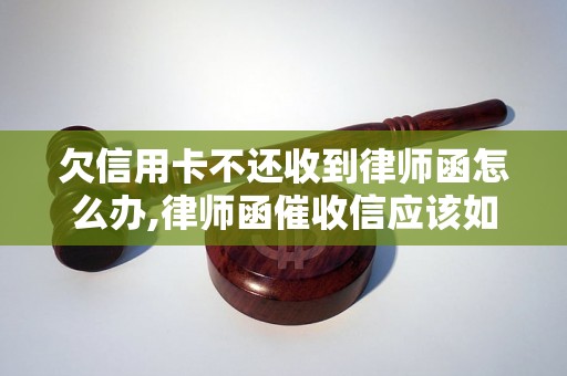 欠信用卡不还收到律师函怎么办,律师函催收信应该如何处理