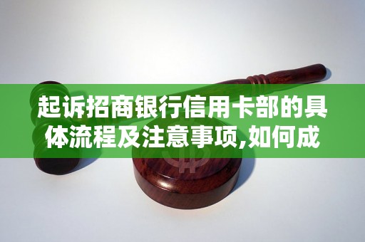 起诉招商银行信用卡部的具体流程及注意事项,如何成功起诉招商银行信用卡部