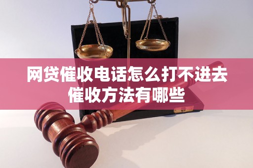 网贷催收电话怎么打不进去催收方法有哪些