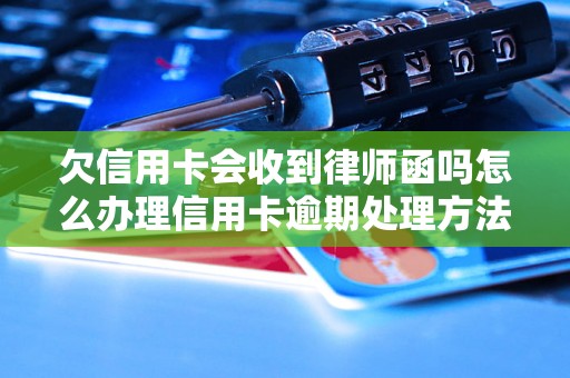 欠信用卡会收到律师函吗怎么办理信用卡逾期处理方法