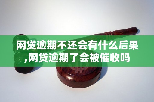 网贷逾期不还会有什么后果,网贷逾期了会被催收吗