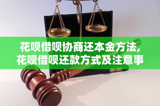 花呗借呗协商还本金方法,花呗借呗还款方式及注意事项