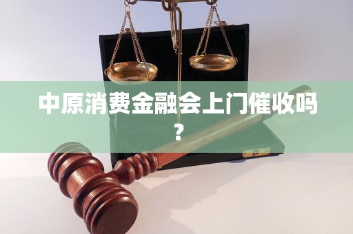 中原消费金融会上门催收吗？