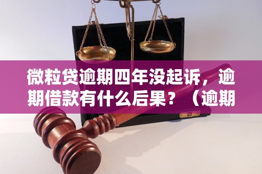 微粒贷逾期四年没起诉，逾期借款有什么后果？（逾期借款影响及解决办法）