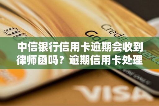 中信银行信用卡逾期会收到律师函吗？逾期信用卡处理方法介绍