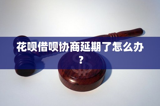 花呗借呗协商延期了怎么办？