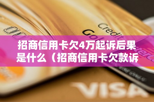 招商信用卡欠4万起诉后果是什么（招商信用卡欠款诉讼流程详解）