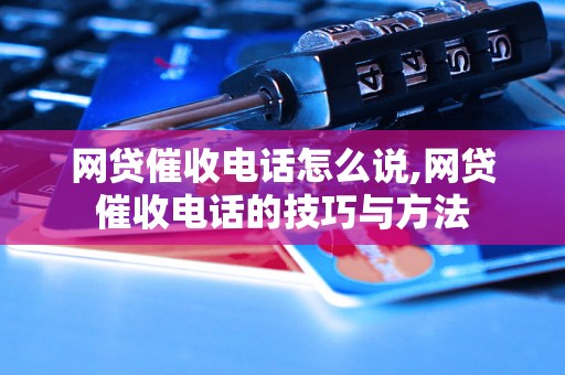 网贷催收电话怎么说,网贷催收电话的技巧与方法