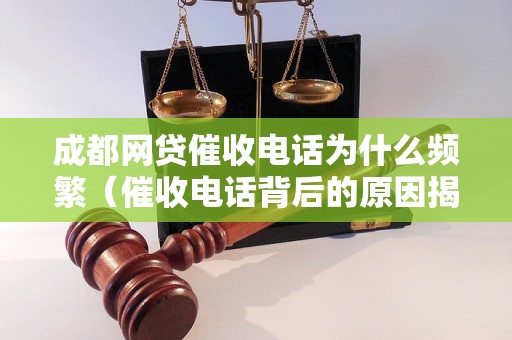 成都网贷催收电话为什么频繁（催收电话背后的原因揭秘）