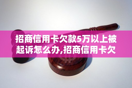 招商信用卡欠款5万以上被起诉怎么办,招商信用卡欠款5万以上的处理方法