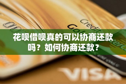 花呗借呗真的可以协商还款吗？如何协商还款？