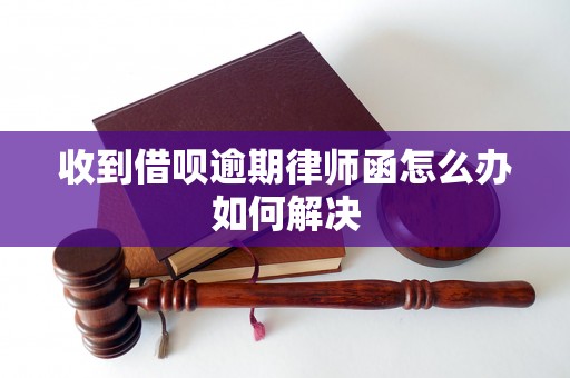 收到借呗逾期律师函怎么办如何解决