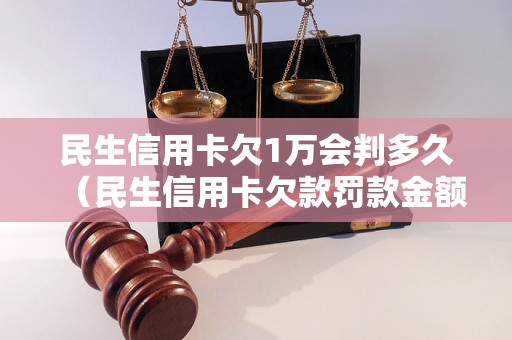 民生信用卡欠1万会判多久（民生信用卡欠款罚款金额及处理时间）