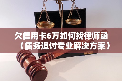 欠信用卡6万如何找律师函（债务追讨专业解决方案）