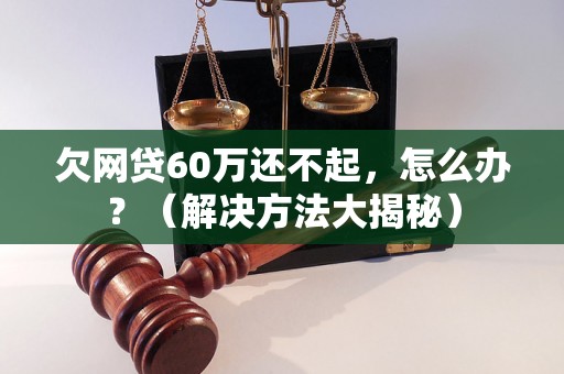 欠网贷60万还不起，怎么办？（解决方法大揭秘）