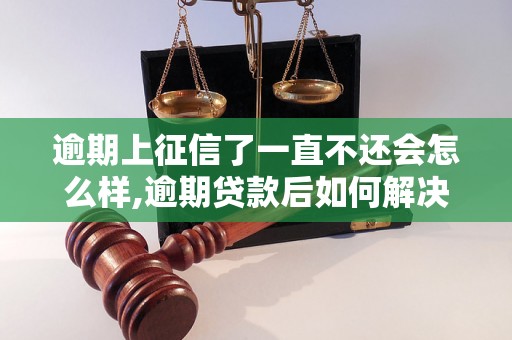 逾期上征信了一直不还会怎么样,逾期贷款后如何解决信用危机