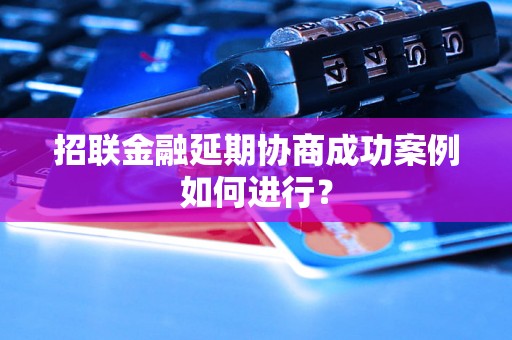 招联金融延期协商成功案例如何进行？