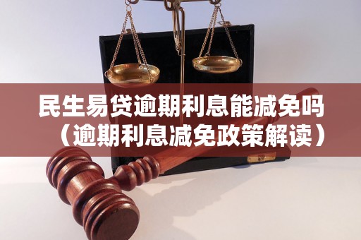 民生易贷逾期利息能减免吗（逾期利息减免政策解读）