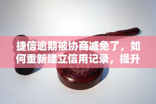 捷信逾期被协商减免了，如何重新建立信用记录，提升个人信用评分