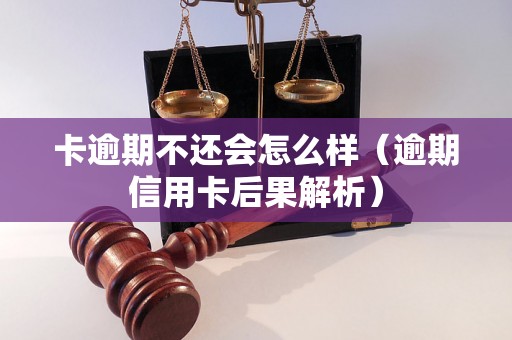 卡逾期不还会怎么样（逾期信用卡后果解析）