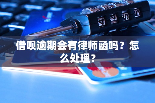 借呗逾期会有律师函吗？怎么处理？