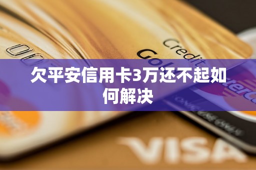 欠平安信用卡3万还不起如何解决