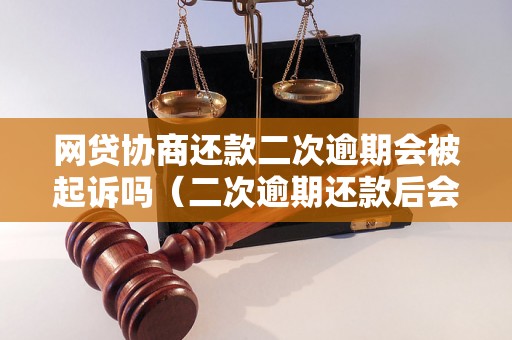 网贷协商还款二次逾期会被起诉吗（二次逾期还款后会有什么后果）