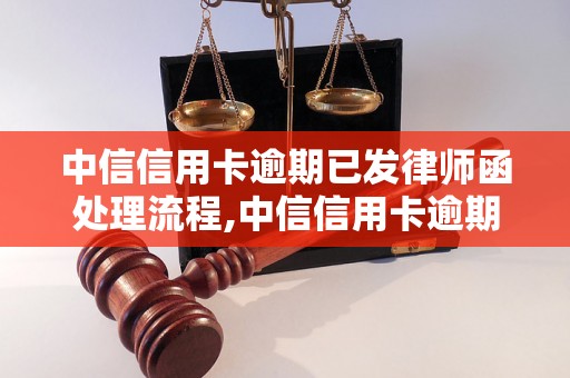 中信信用卡逾期已发律师函处理流程,中信信用卡逾期律师函具体内容