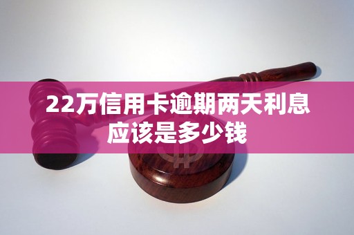 22万信用卡逾期两天利息应该是多少钱