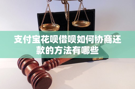 支付宝花呗借呗如何协商还款的方法有哪些