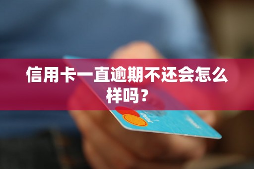 信用卡一直逾期不还会怎么样吗？