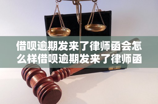 借呗逾期发来了律师函会怎么样借呗逾期发来了律师函会怎么样