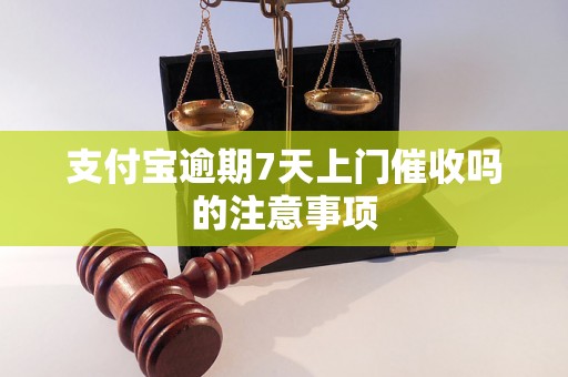 支付宝逾期7天上门催收吗的注意事项