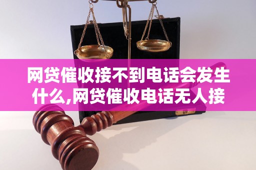 网贷催收接不到电话会发生什么,网贷催收电话无人接听的后果