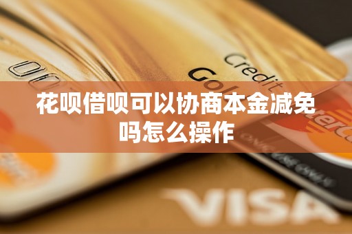 花呗借呗可以协商本金减免吗怎么操作