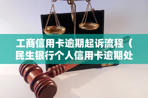 工商信用卡逾期起诉流程（民生银行个人信用卡逾期处理详解）